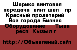 Шарико винтовая передача, винт швп .(пр. Красный пролетарий) - Все города Бизнес » Оборудование   . Тыва респ.,Кызыл г.